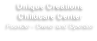 Unique Creations Childcare Center 
Founder - Owner and Operator